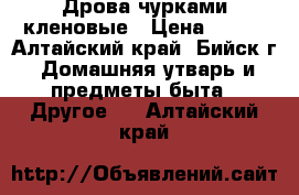 Дрова чурками кленовые › Цена ­ 900 - Алтайский край, Бийск г. Домашняя утварь и предметы быта » Другое   . Алтайский край